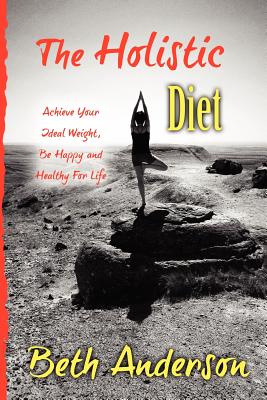 The Holistic Diet: Achieve Your Ideal Weight, Be Happy and Healthy for Life - Anderson, Beth, RN