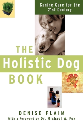 The Holistic Dog Book: Canine Care for the 21st Century - Flaim, Denise, and Fox, Michael W, Dr. (Foreword by)