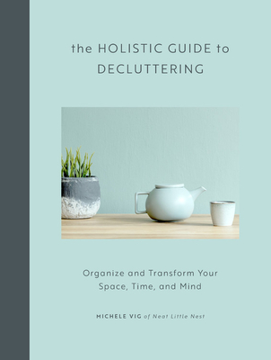 The Holistic Guide to Decluttering: Organize and Transform Your Space, Time, and Mind - Vig, Michele