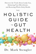 The Holistic Guide to Gut Health: Discover the Truth about Leaky Gut, Balancing Your Microbiome, and Restoring Whole-Body Health