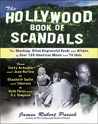 The Hollywood Book of Scandals: The Shoking, Often Disgraceful Deeds and Affairs of More Than 100 American Movie and TV Idols - Parish, James Robert