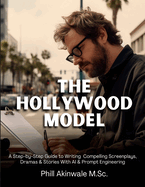 The Hollywood Model: A Step-by-Step Guide to Writing Compelling Screenplays, Dramas & Stories With AI & Prompt Engineering