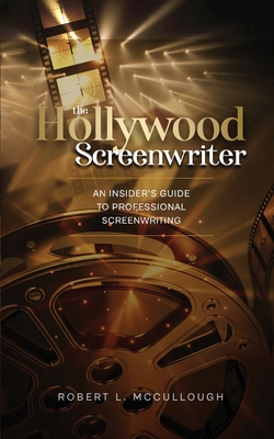 The Hollywood Screenwriter: An Insider's Guide to Professional Screenwriting - McCullough, Robert L