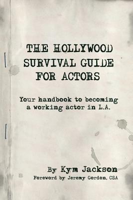 The Hollywood Survival Guide for Actors: Your Handbook to Becoming a Working Actor in La - Jackson, Kym, and Cowley, Hannah, Mrs. (Editor), and McGrath, Tim (Editor)