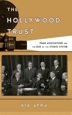 The Hollywood Trust: Trade Associations and the Rise of the Studio System - Afra, Kia