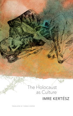 The Holocaust as Culture - Kertesz, Imre, and Cooper, Thomas (Translated by)