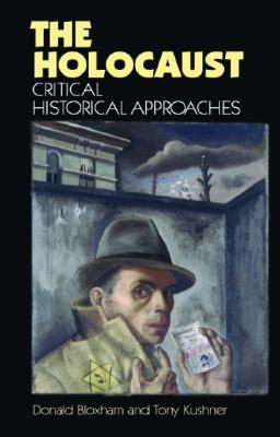 The Holocaust: Critical Historical Approaches - Bloxham, Donald, and Kushner, Tony, Professor