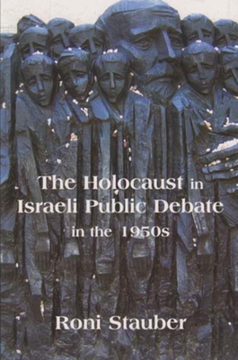 The Holocaust in Israeli Public Debate in the 1950s: Ideology and Memory - Stauber, Roni