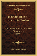 The Holy Bible V1, Genesis To Numbers: Containing The Old And New Testaments (1897)