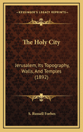 The Holy City: Jerusalem, Its Topography, Walls, and Temples (1892)