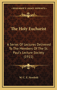 The Holy Eucharist: A Series of Lectures Delivered to the Members of the St. Paul's Lecture Society