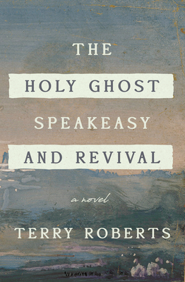 The Holy Ghost Speakeasy and Revival: A Novel of Fire and Water - Roberts, Terry