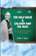 The Holy Hour and Calvary and the Mass: The Transforming Power of The Eucharist