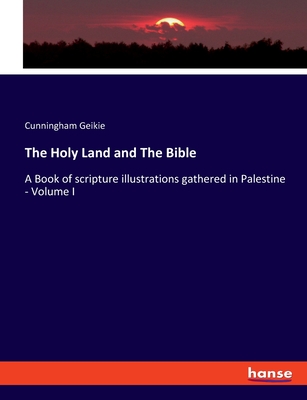 The Holy Land and The Bible: A Book of scripture illustrations gathered in Palestine - Volume I - Geikie, Cunningham