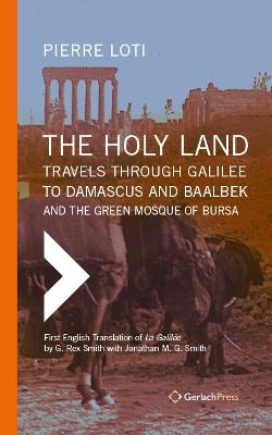The Holy Land: Travels Through Galilee to Damascus and Baalbek. and the Green Mosque of Bursa - Smith, G Rex (Translated by), and Smith, Jonathan M G, and Loti, Pierre