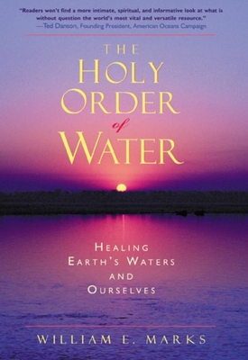 The Holy Order of Water: Healing the Earth's Waters and Ourselves - Marks, William