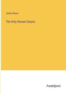 The Holy Roman Empire - Bryce, James