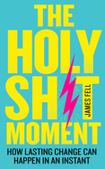 The Holy Sh!t Moment: How Lasting Change Can Happen in an Instant