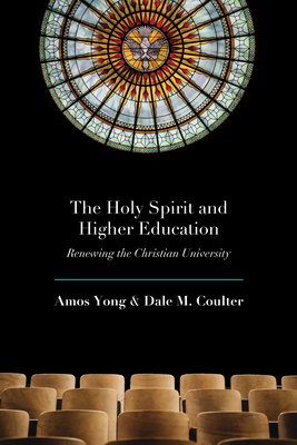 The Holy Spirit and Higher Education: Renewing the Christian University - Yong, Amos, and Coulter, Dale M