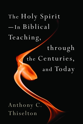 The Holy Spirit -- In Biblical Teaching, Through the Centuries, and Today - Thiselton, Anthony C
