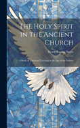 The Holy Spirit in the Ancient Church: A Study of Christian Teaching in the Age of the Fathers