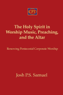 The Holy Spirit in Worship Music, Preaching, and the Altar: Renewing Pentecostal Corporate Worship