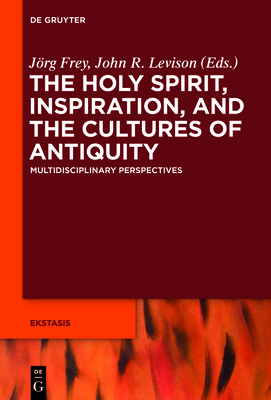 The Holy Spirit, Inspiration, and the Cultures of Antiquity: Multidisciplinary Perspectives - Frey, Jrg (Editor), and Levison, John (Editor), and Bowden, Andrew (Contributions by)