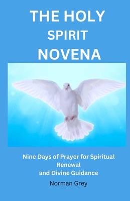 The Holy Spirit Novena: Nine Days of Prayer for Spiritual Renewal and Divine Guidance - Grey, Norman