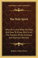 The Holy Spirit: Who He Is And What He Does And How To Know Him In All The Fulness Of His Gracious And Glorious Ministry