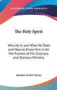 The Holy Spirit: Who He Is and What He Does and How to Know Him in All the Fulness of His Gracious and Glorious Ministry