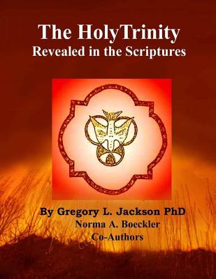 The Holy Trinity Revealed in the Scriptures - Jackson, Gregory L, PhD