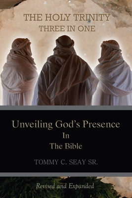 The Holy Trinity Three in One: Unveiling God's Presence in the Bible - Seay, Tommy C, Sr.