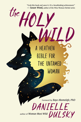 The Holy Wild: A Heathen Bible for the Untamed Woman - Dulsky, Danielle, and Akomolafe, Bayo (Foreword by)