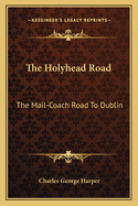 The Holyhead Road: The Mail-Coach Road To Dublin