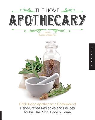 The Home Apothecary: Cold Spring Apothecary's Cookbook of Hand-Crafted Remedies & Recipes for the Hair, Skin, Body, and Home - Dugliss-Wesselman, Stacey