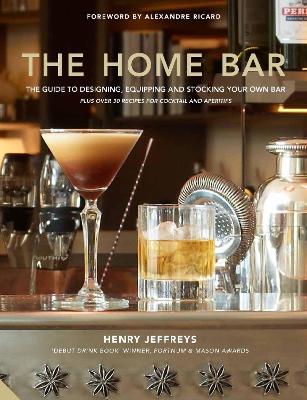 The Home Bar: From Simple Bar Carts to the Ultimate in Home Bar Design and Drinks - Jeffreys, Henry