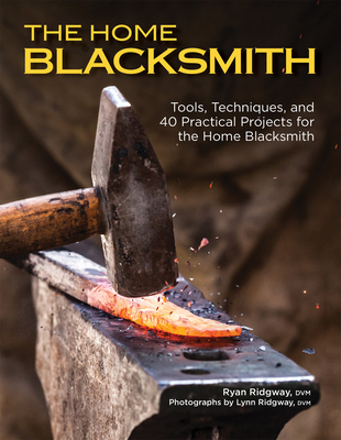 The Home Blacksmith: Tools, Techniques, and 40 Practical Projects for the Home Blacksmith - Ridgway, Ryan
