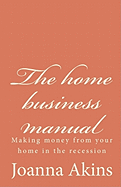 The Home Business Manual: Making Money from Your Home in the Recession