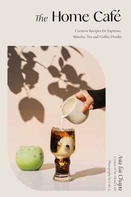 The Home Cafe: Creative Recipes for Espresso, Matcha, Tea and Coffee Drinks - Chapa, Asia Lui