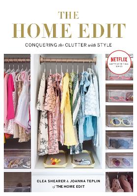 The Home Edit: Conquering the clutter with style: A Netflix Original Series - Shearer, Clea, and Teplin, Joanna