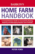 The Home Farm Handbook: A Comprehensive Guide to Successfully Buying, Keeping and Managing Popular Farm Animals