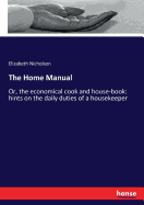 The Home Manual: Or, the economical cook and house-book: hints on the daily duties of a housekeeper