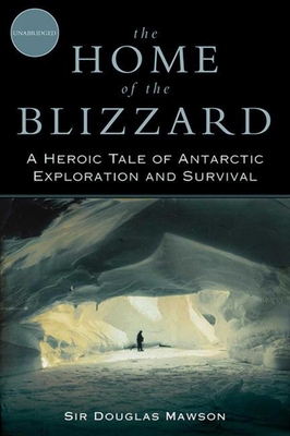 The Home of the Blizzard: A Heroic Tale of Antarctic Exploration and Survival - Mawson, Douglas, Sir