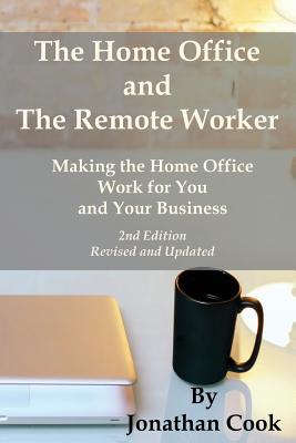The Home Office and the Remote Worker: Making the Home Office Work for You and Your Business - Cook, Jonathan