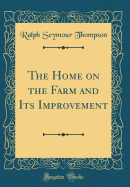 The Home on the Farm and Its Improvement (Classic Reprint)