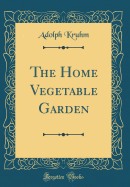 The Home Vegetable Garden (Classic Reprint)