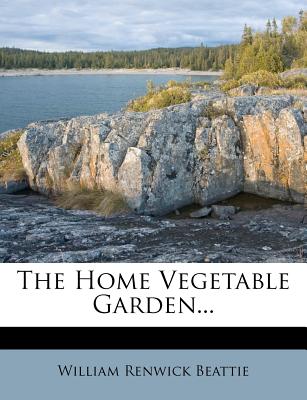 The Home Vegetable Garden - Beattie, William Renwick