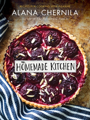 The Homemade Kitchen: Recipes for Cooking with Pleasure: A Cookbook - Chernila, Alana