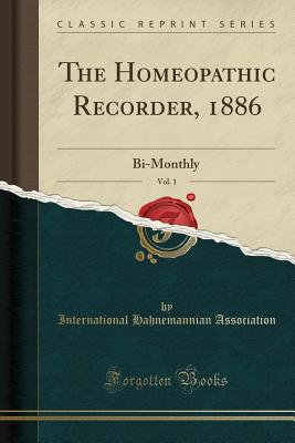 The Homeopathic Recorder, 1886, Vol. 1: Bi-Monthly (Classic Reprint) - Association, International Hahnemannian