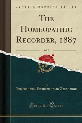 The Homeopathic Recorder, 1887, Vol. 2 (Classic Reprint) - Association, International Hahnemannian